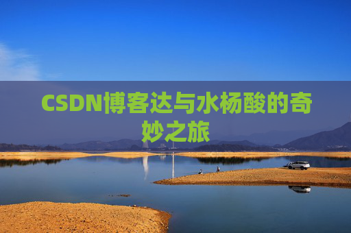 CSDN博客达与水杨酸的奇妙之旅